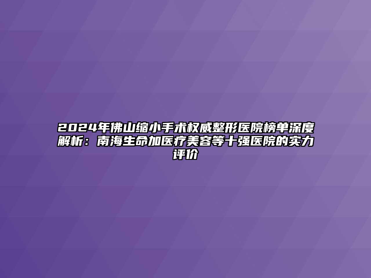 2025年佛山缩小手术权威整形医院榜单深度解析：南海生命加医疗江南app官方下载苹果版
等十强医院的实力评价