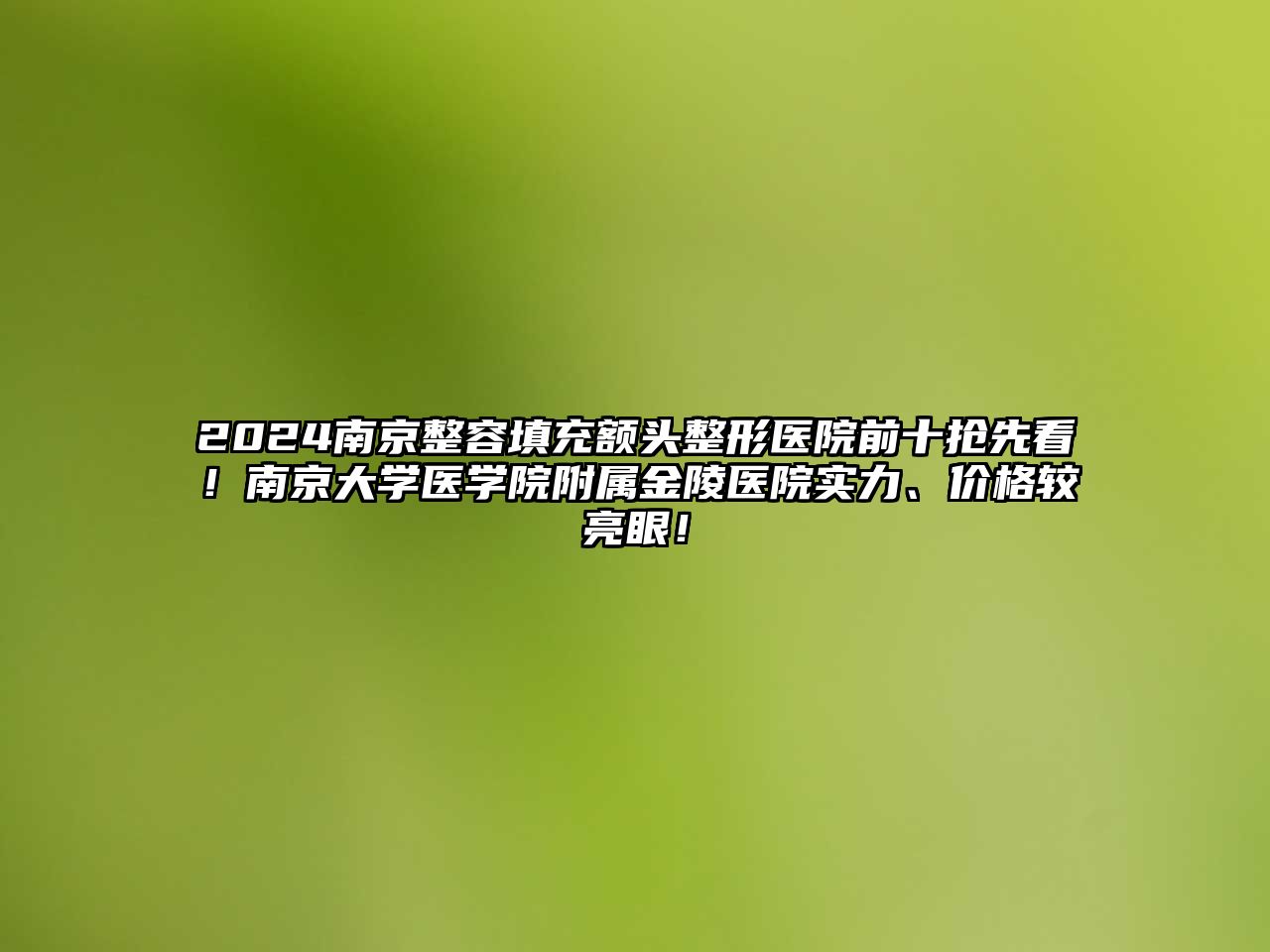 2025南京整容填充额头整形医院前十抢先看！南京大学医学院附属金陵医院实力、价格较亮眼！