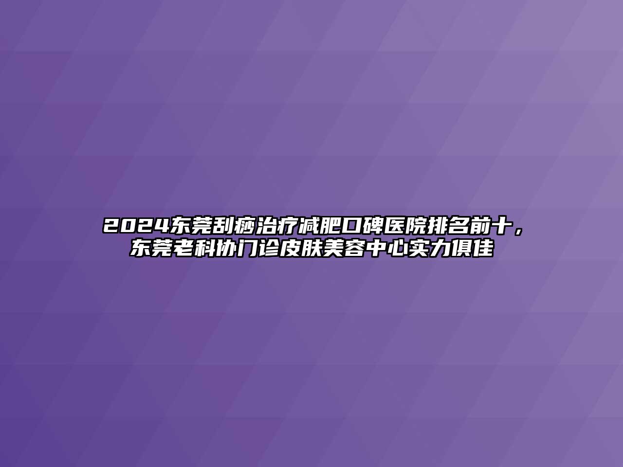 2024东莞刮痧治疗减肥口碑医院排名前十，东莞老科协门诊皮肤江南app官方下载苹果版
中心实力俱佳