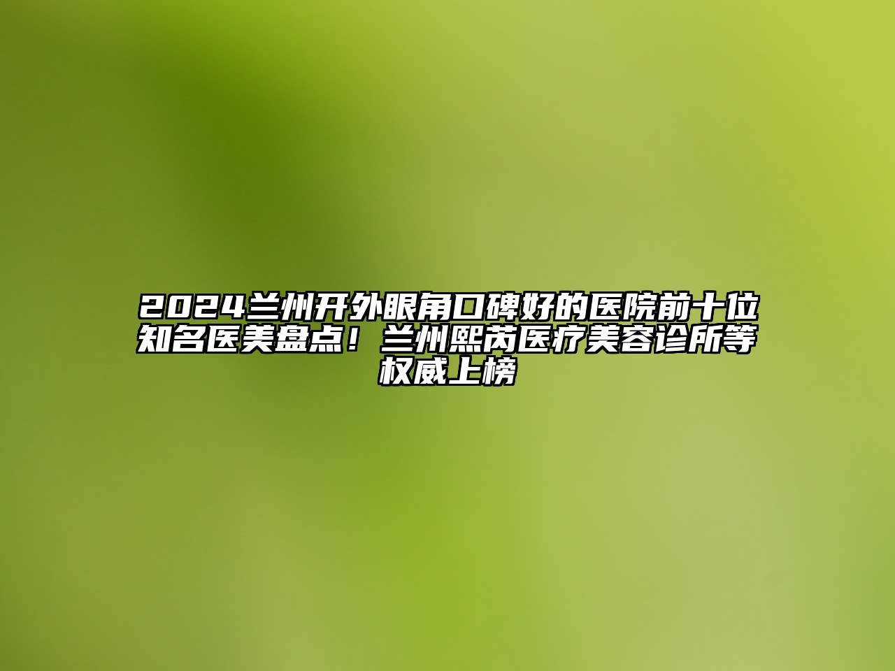 2024兰州开外眼角口碑好的医院前十位知名医美盘点！兰州熙芮医疗江南app官方下载苹果版
诊所等权威上榜