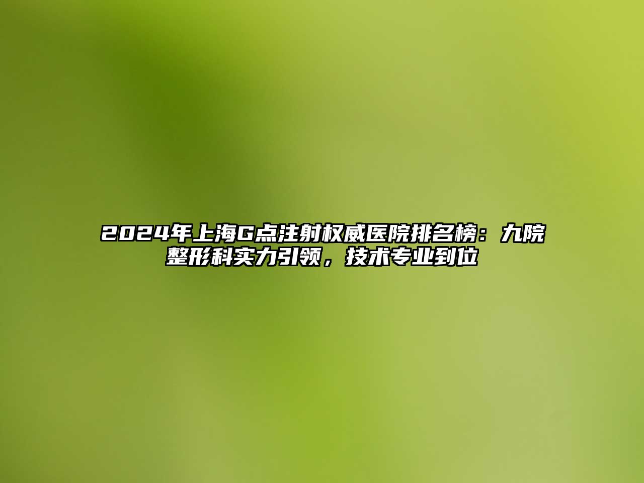 2024年上海G点注射权威医院排名榜：九院整形科实力引领，技术专业到位