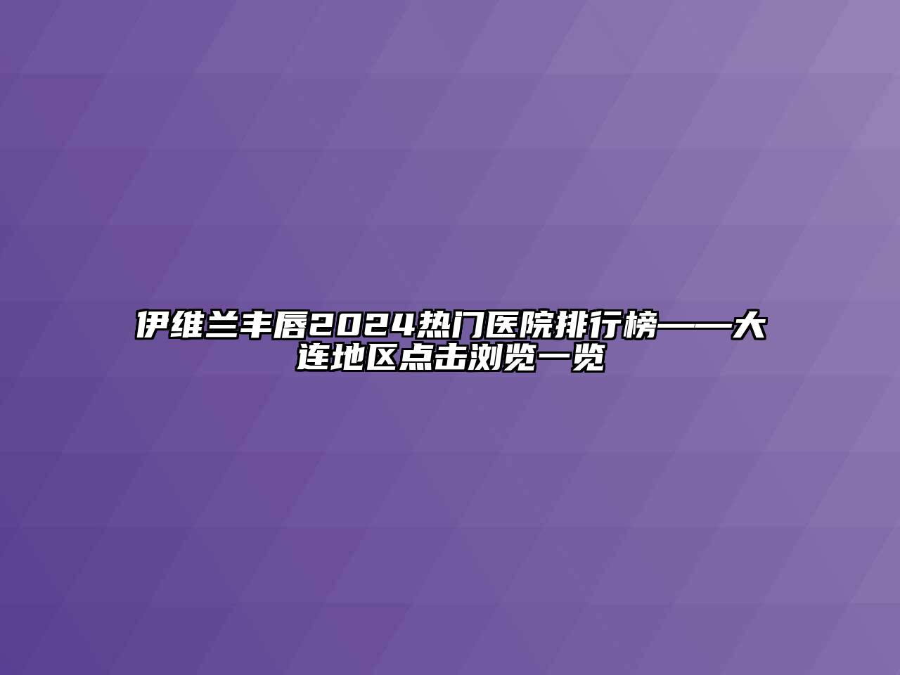 伊维兰丰唇2024热门医院排行榜——大连地区点击浏览一览