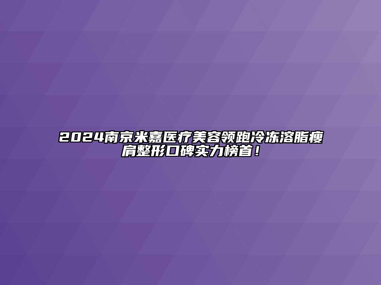 2024南京米嘉医疗江南app官方下载苹果版
领跑冷冻溶脂瘦肩整形口碑实力榜首！