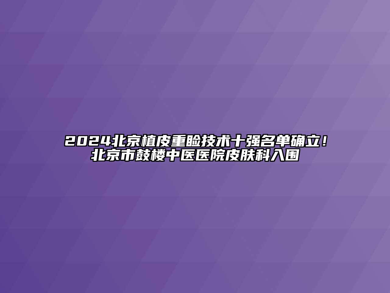 2024北京植皮重睑技术十强名单确立！北京市鼓楼中医医院皮肤科入围