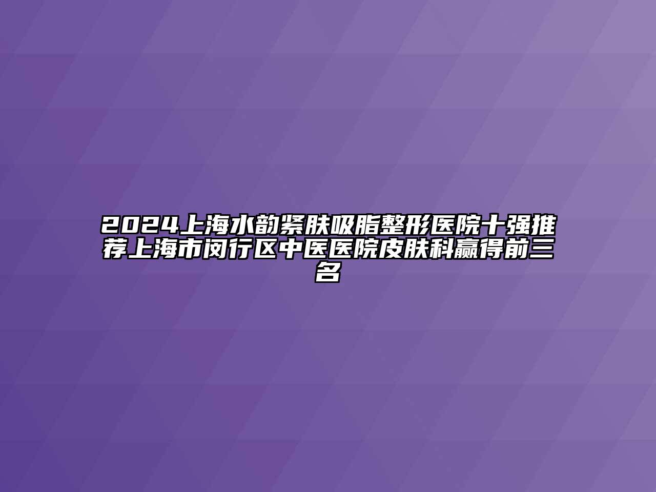 2024上海水韵紧肤吸脂整形医院十强推荐上海市闵行区中医医院皮肤科赢得前三名