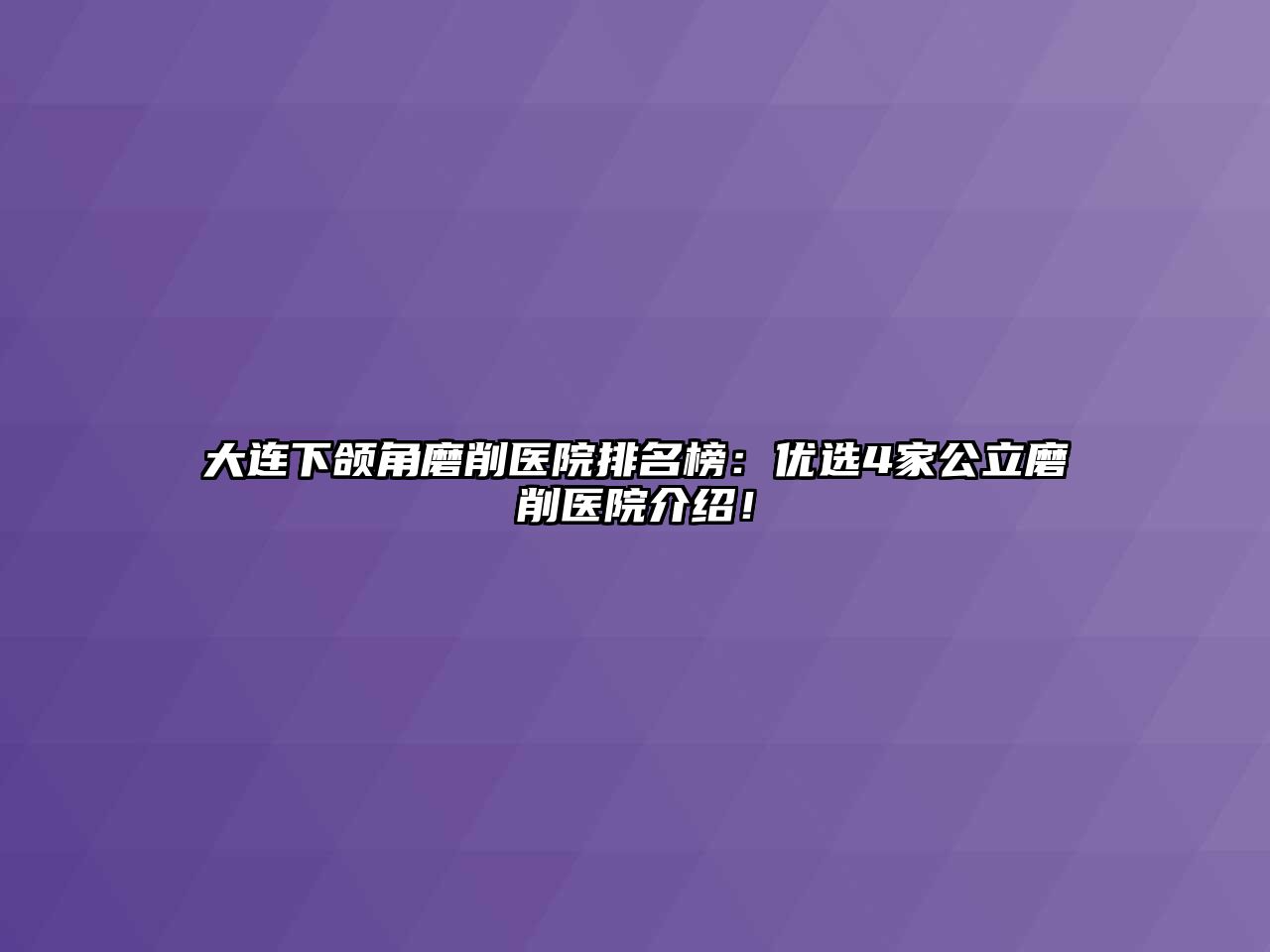 大连下颌角磨削医院排名榜：优选4家公立磨削医院介绍！