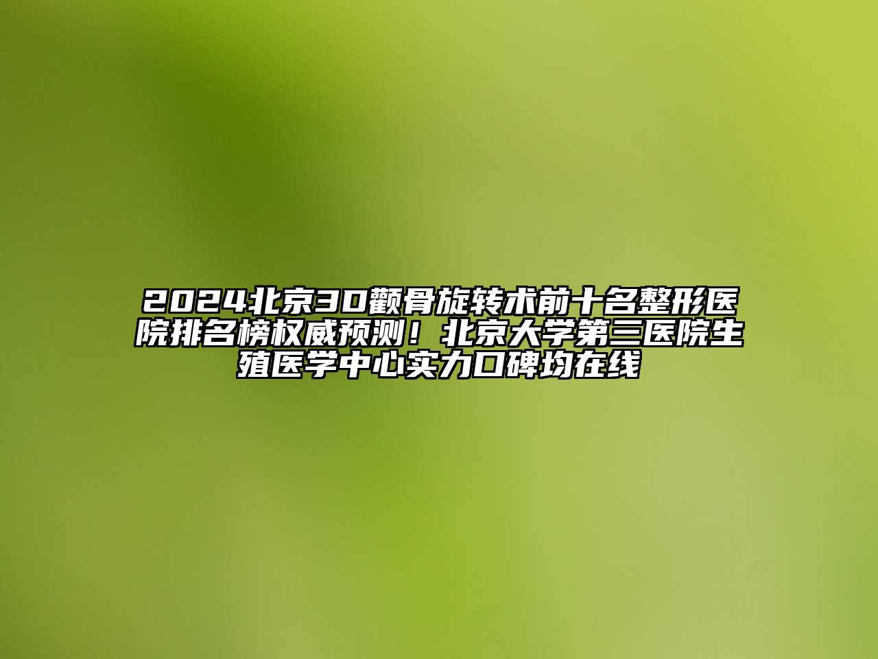 2024北京3D颧骨旋转术前十名整形医院排名榜权威预测！北京大学第三医院生殖医学中心实力口碑均在线