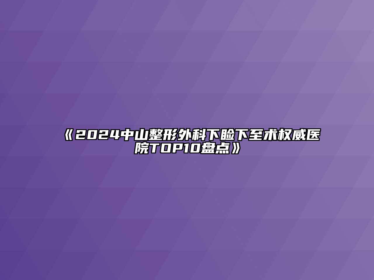 《2024中山整形外科下睑下至术权威医院TOP10盘点》