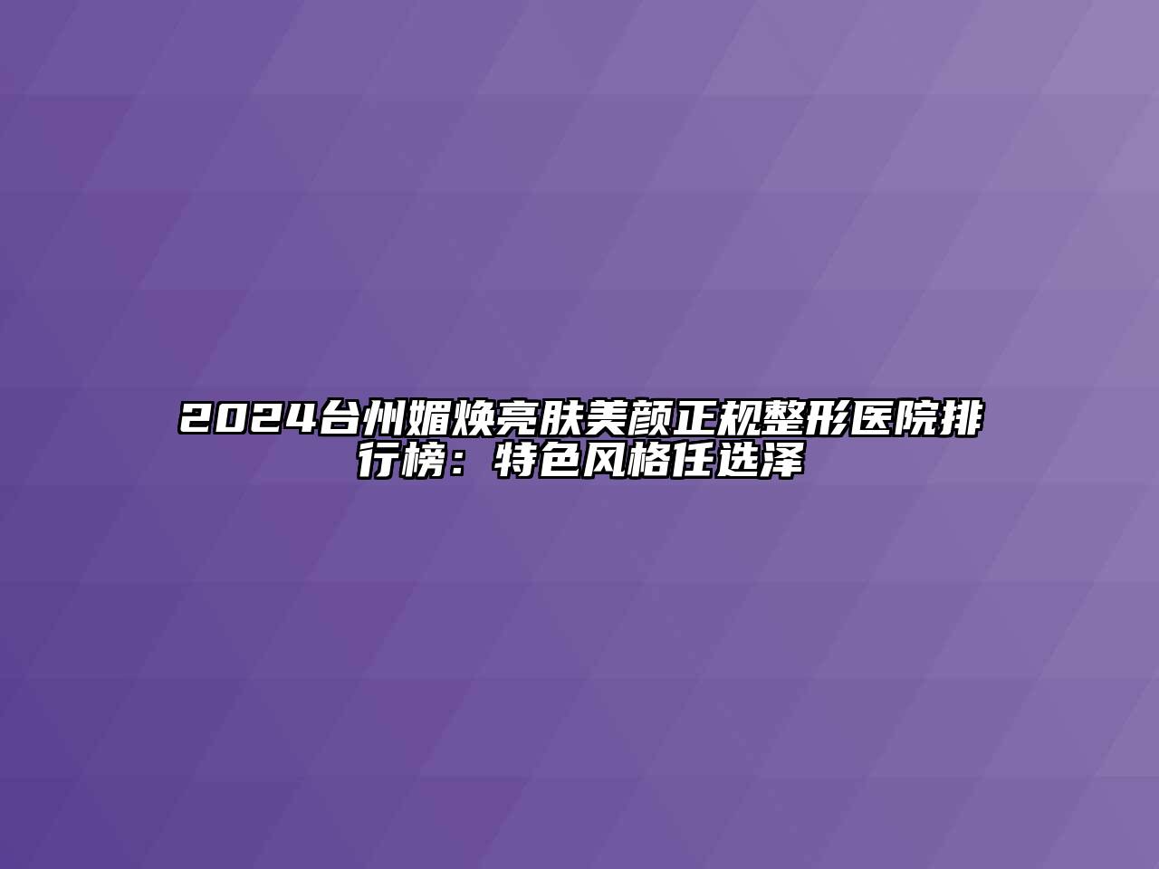 2024台州媚焕亮肤美颜正规整形医院排行榜：特色风格任选泽