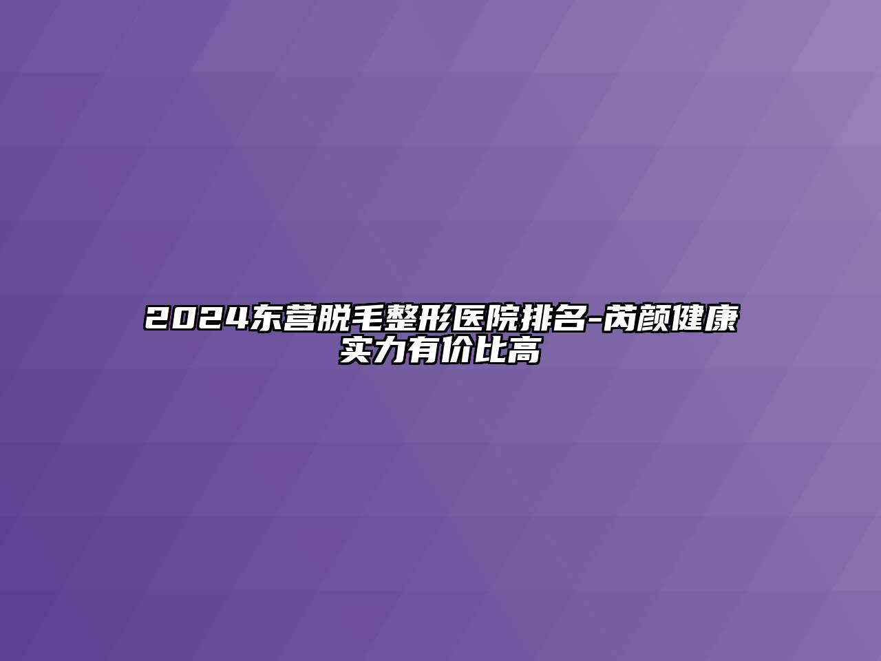 2024东营脱毛整形医院排名-芮颜健康实力有价比高