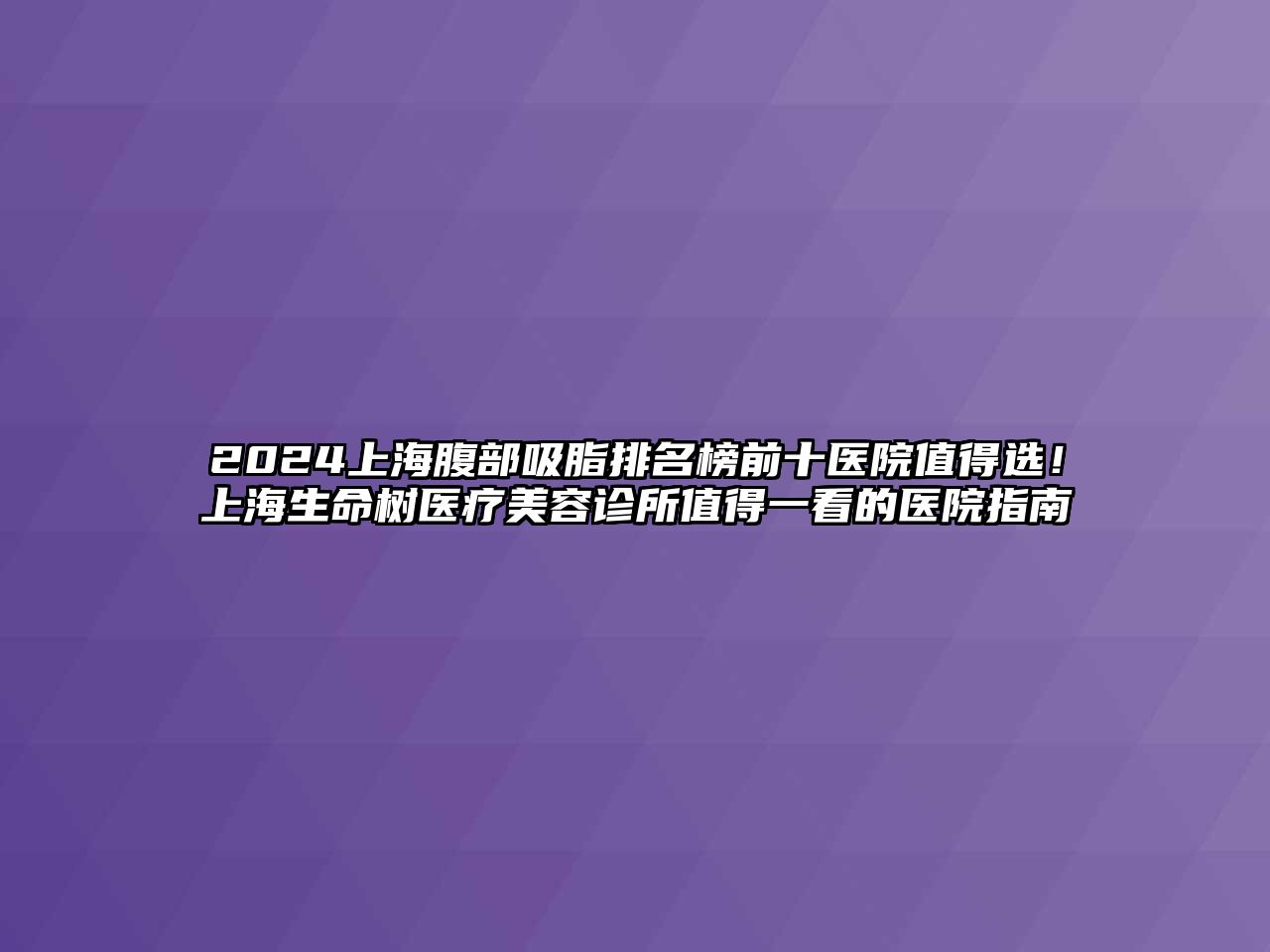 2025上海腹部吸脂排名榜前十医院值得选！上海生命树医疗江南app官方下载苹果版
诊所值得一看的医院指南