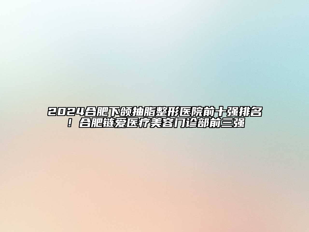 2024合肥下颌抽脂整形医院前十强排名！合肥链爱医疗江南app官方下载苹果版
门诊部前三强