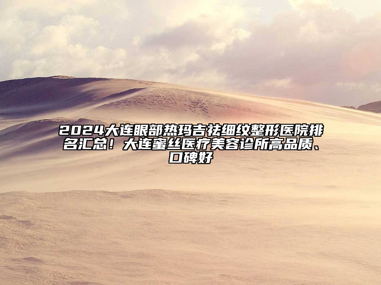 2024大连眼部热玛吉祛细纹整形医院排名汇总！大连蜜丝医疗江南app官方下载苹果版
诊所高品质、口碑好