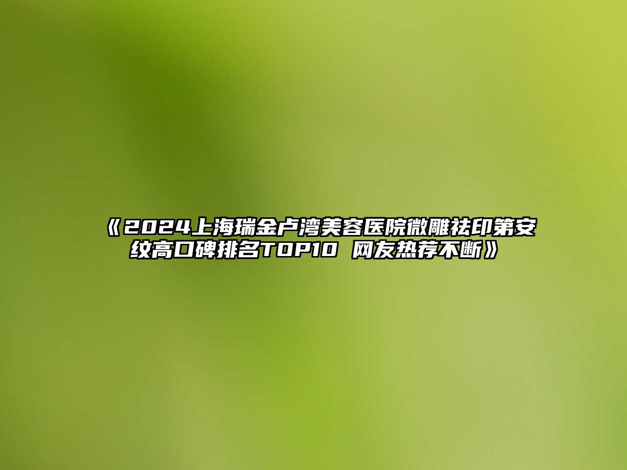 2025上海瑞金卢湾江南app官方下载苹果版
医院微雕祛印第安纹高口碑排名TOP10 网友热荐不断