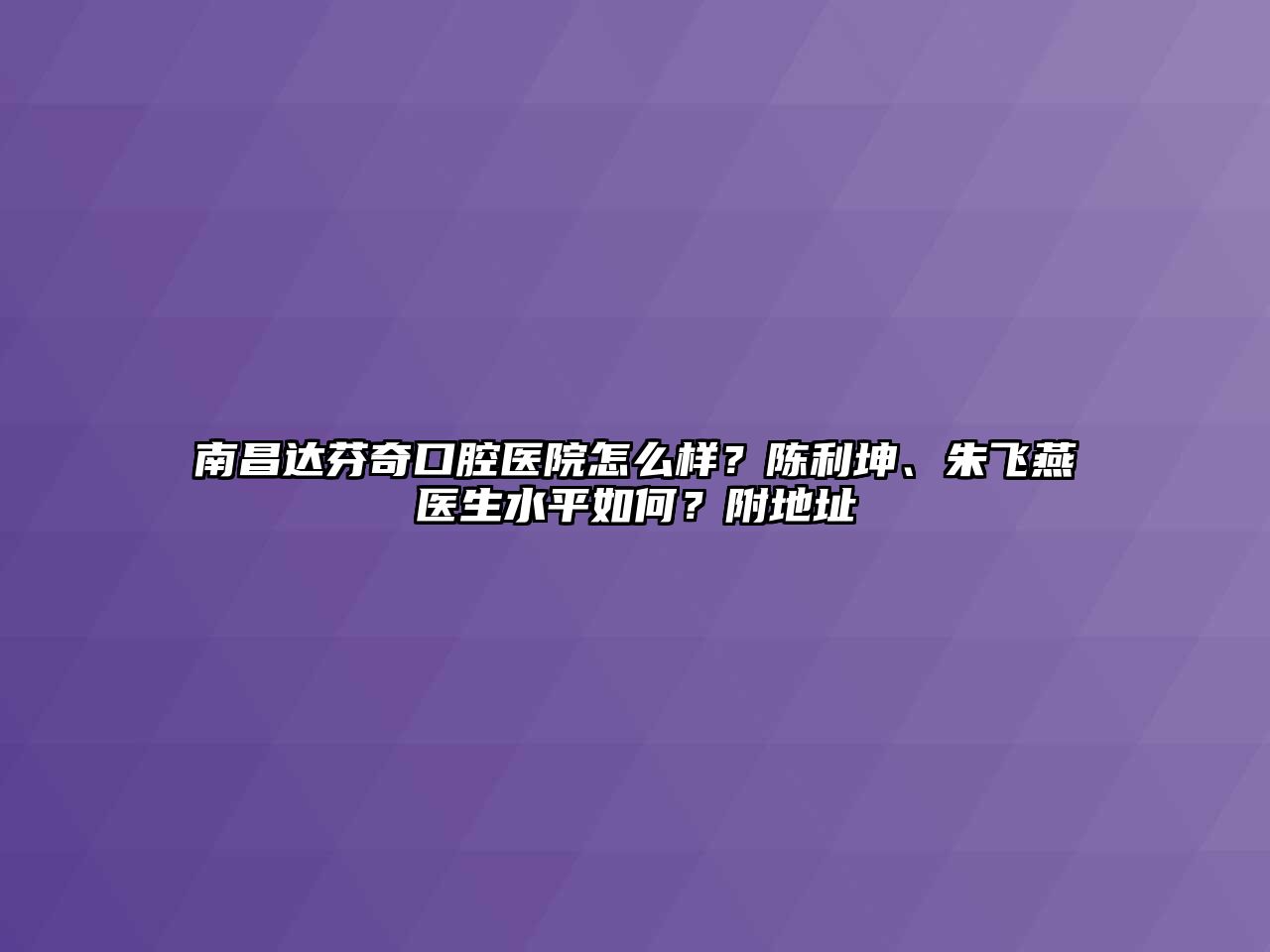 南昌达芬奇口腔医院怎么样？陈利坤、朱飞燕医生水平如何？附地址