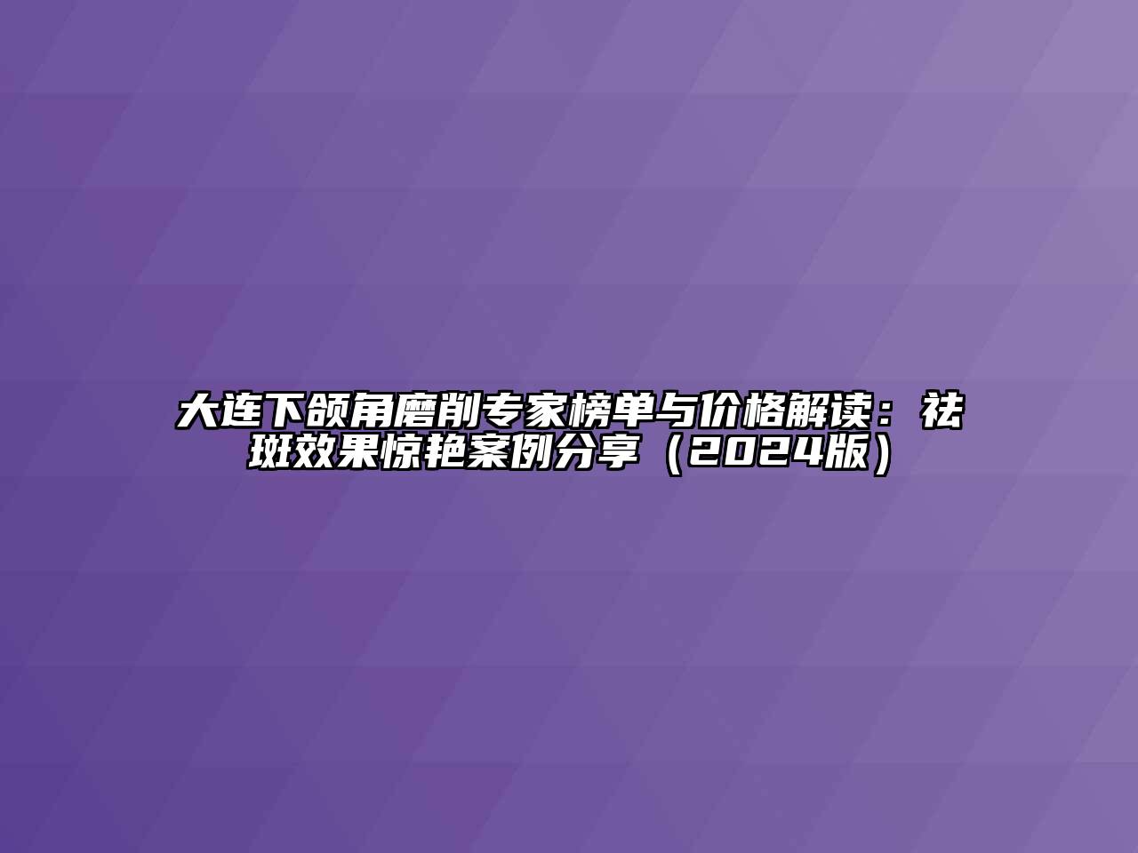 大连下颌角磨削专家榜单与价格解读：祛斑效果惊艳案例分享（2024版）