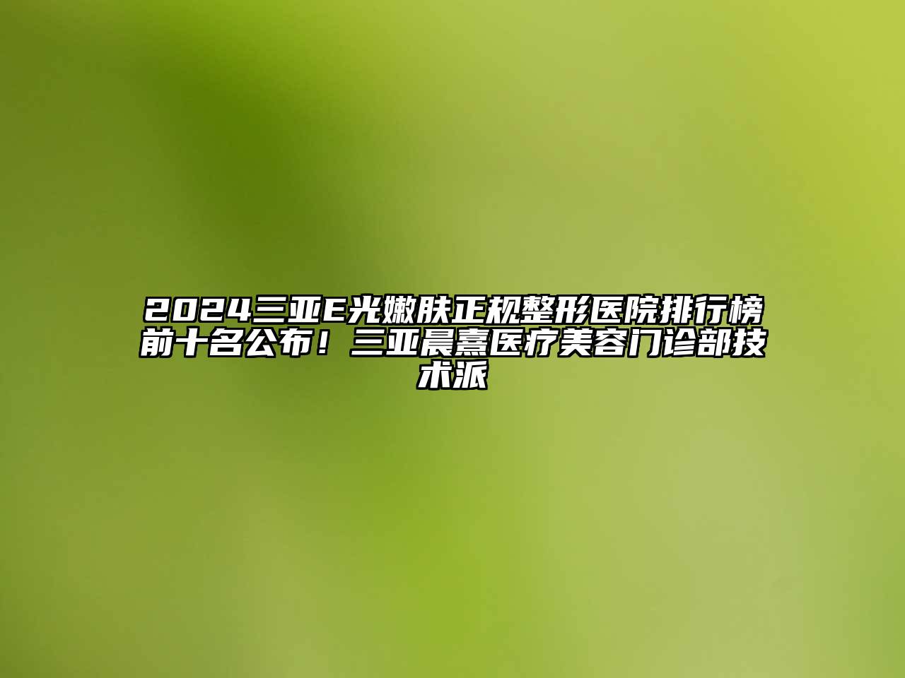 2024三亚E光嫩肤正规整形医院排行榜前十名公布！三亚晨熹医疗江南app官方下载苹果版
门诊部技术派