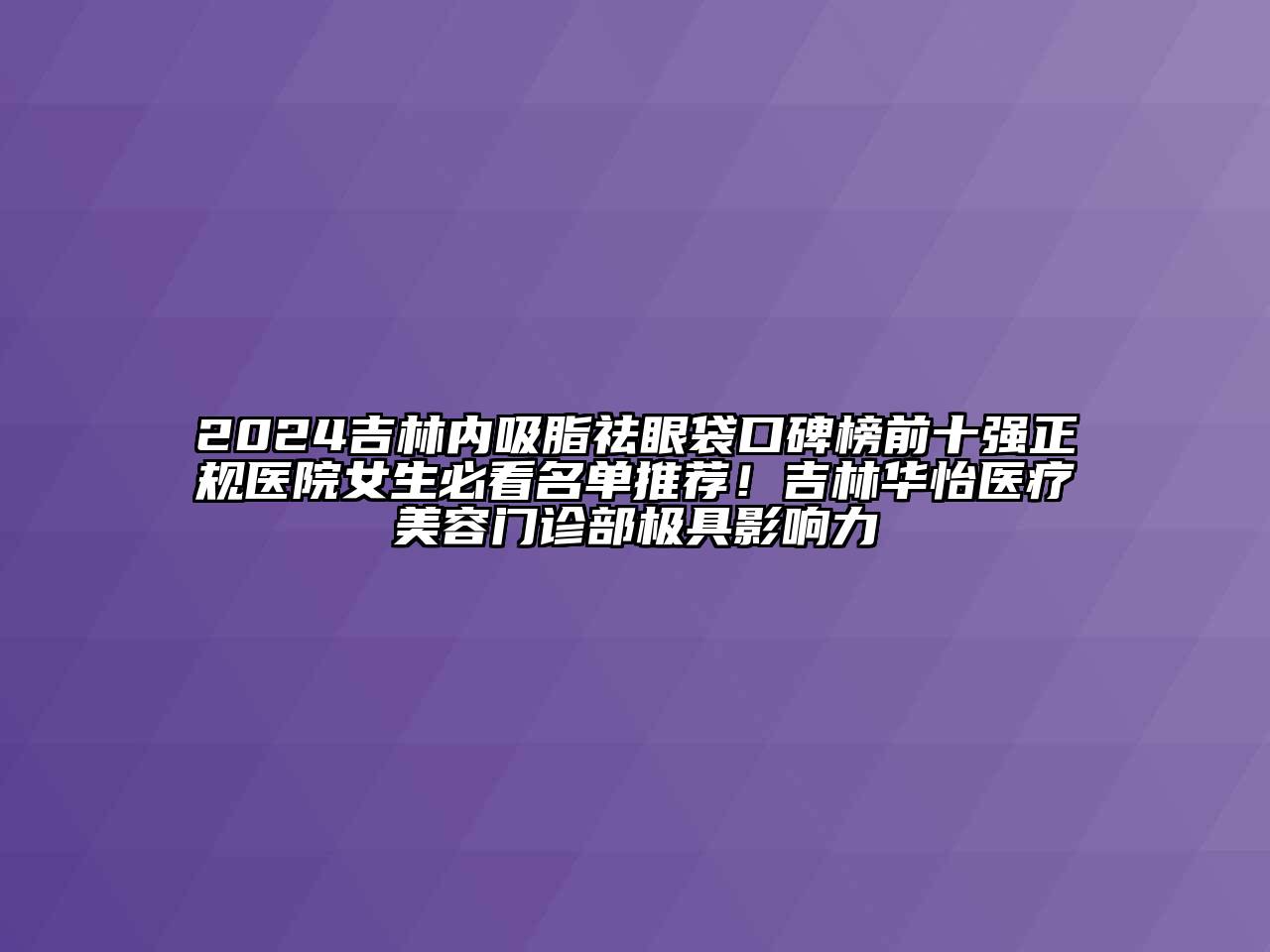 2025吉林内吸脂祛眼袋口碑榜前十强正规医院女生必看名单推荐！吉林华怡医疗江南app官方下载苹果版
门诊部极具影响力