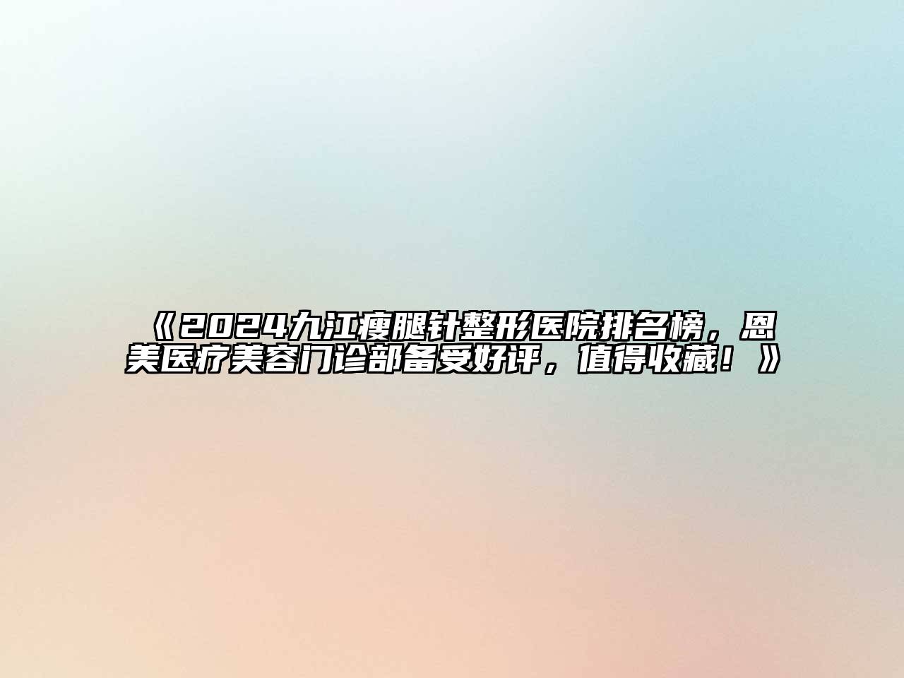 《2024九江瘦腿针整形医院排名榜，恩美医疗江南app官方下载苹果版
门诊部备受好评，值得收藏！》