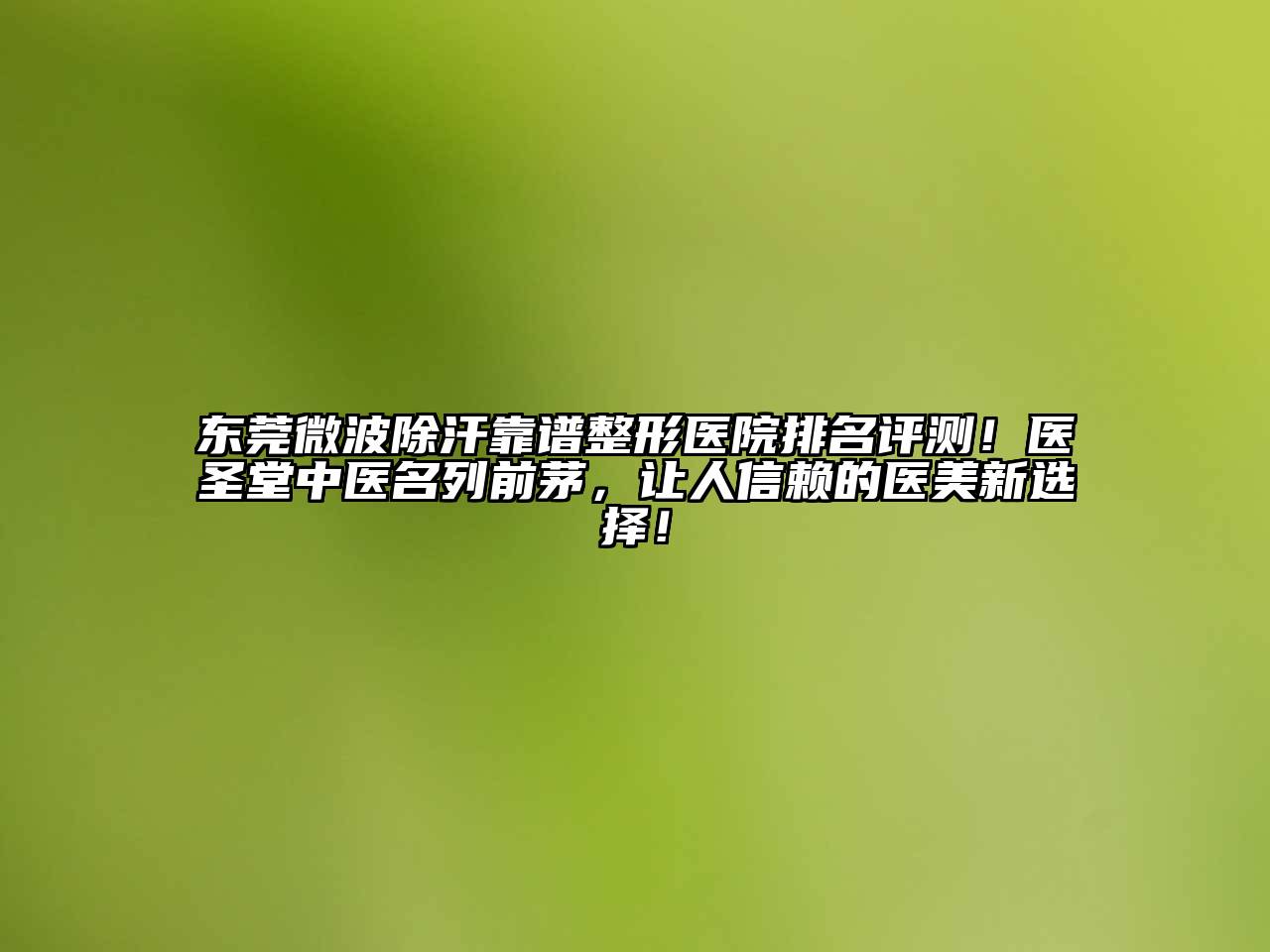 东莞微波除汗靠谱整形医院排名评测！医圣堂中医名列前茅，让人信赖的医美新选择！