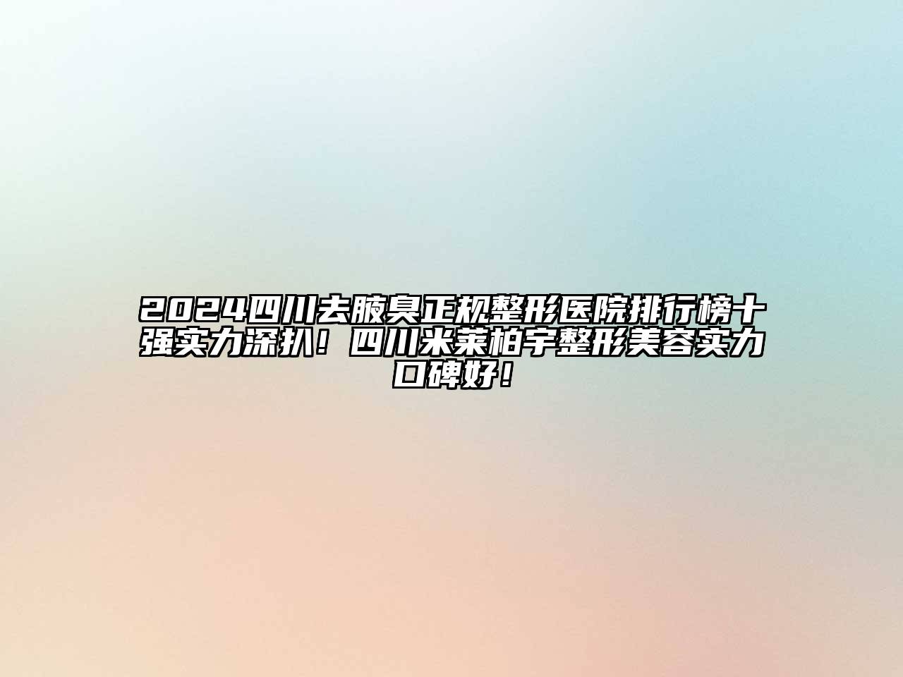 2024四川去腋臭正规整形医院排行榜十强实力深扒！四川米莱柏宇整形江南app官方下载苹果版
实力口碑好！