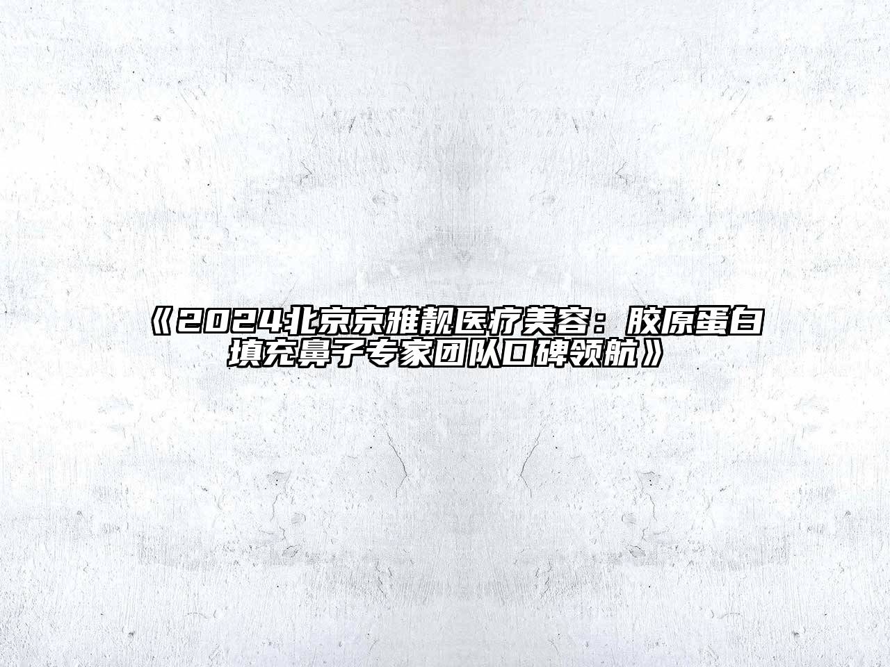 2024北京京雅靓医疗江南app官方下载苹果版
：胶原蛋白填充鼻子专家团队口碑领航