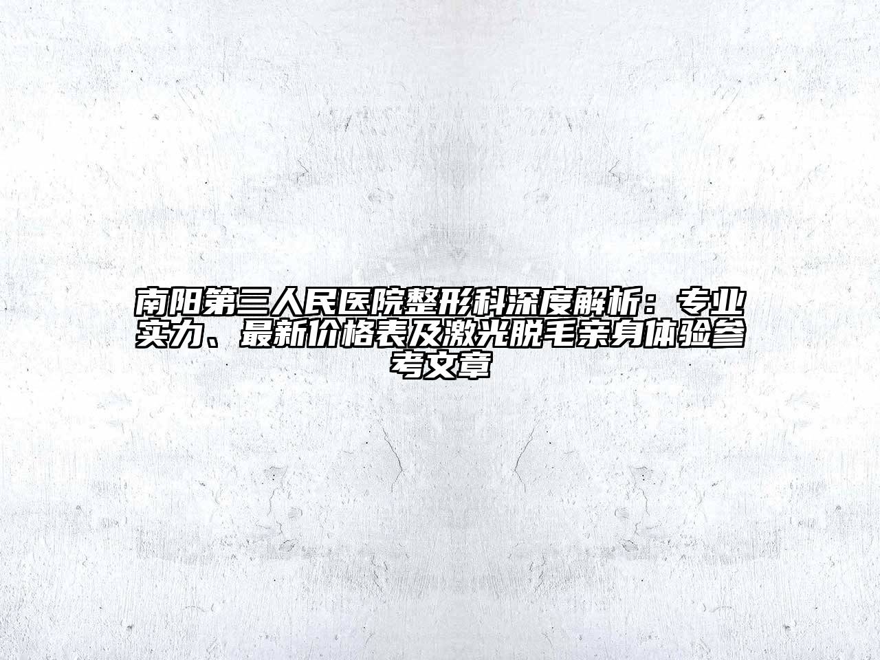 南阳第三人民医院整形科深度解析：专业实力、最新价格表及激光脱毛亲身体验参考文章