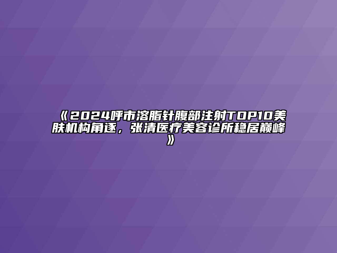 2025呼市溶脂针腹部注射TOP10美肤机构角逐，张清医疗江南app官方下载苹果版
诊所稳居巅峰