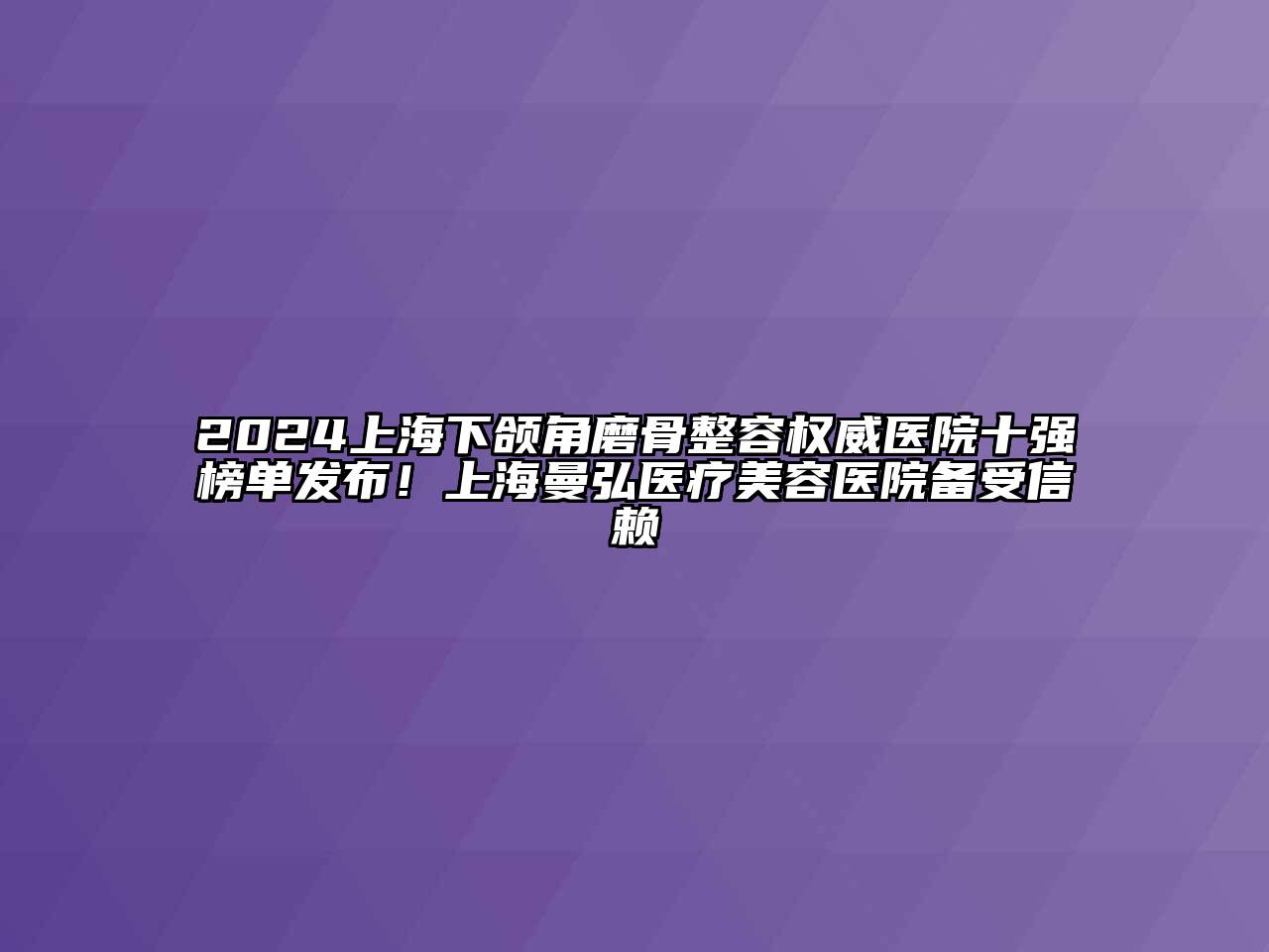 2024上海下颌角磨骨整容权威医院十强榜单发布！上海曼弘医疗江南app官方下载苹果版
医院备受信赖