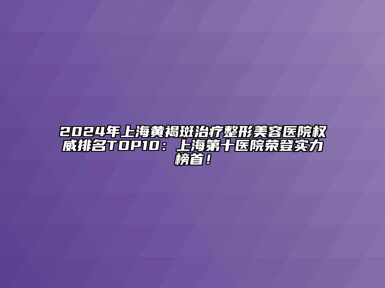 2025年上海黄褐斑治疗江南广告
权威排名TOP10：上海第十医院荣登实力榜首！