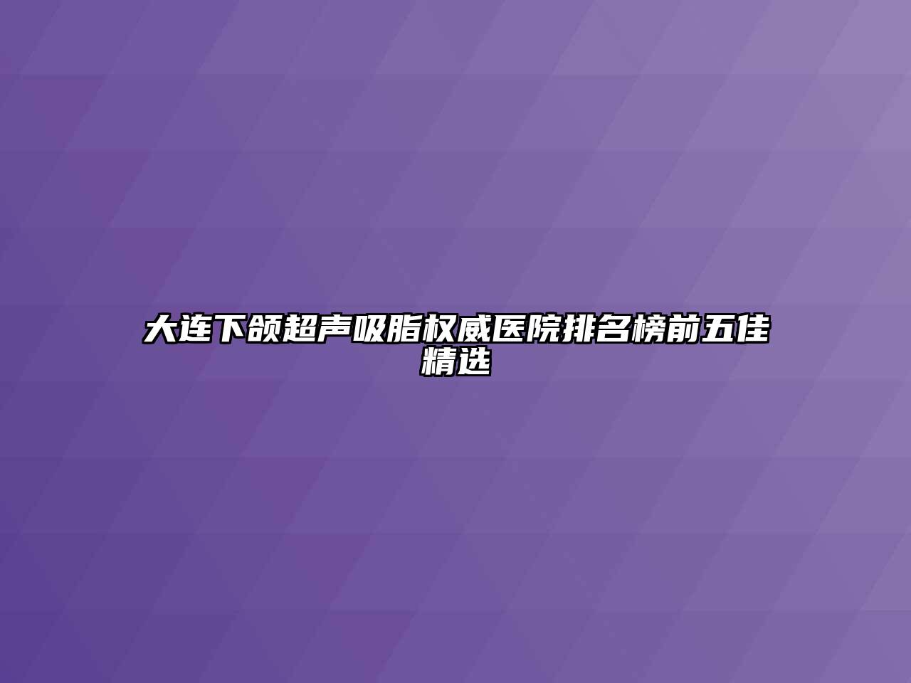 大连下颌超声吸脂权威医院排名榜前五佳精选