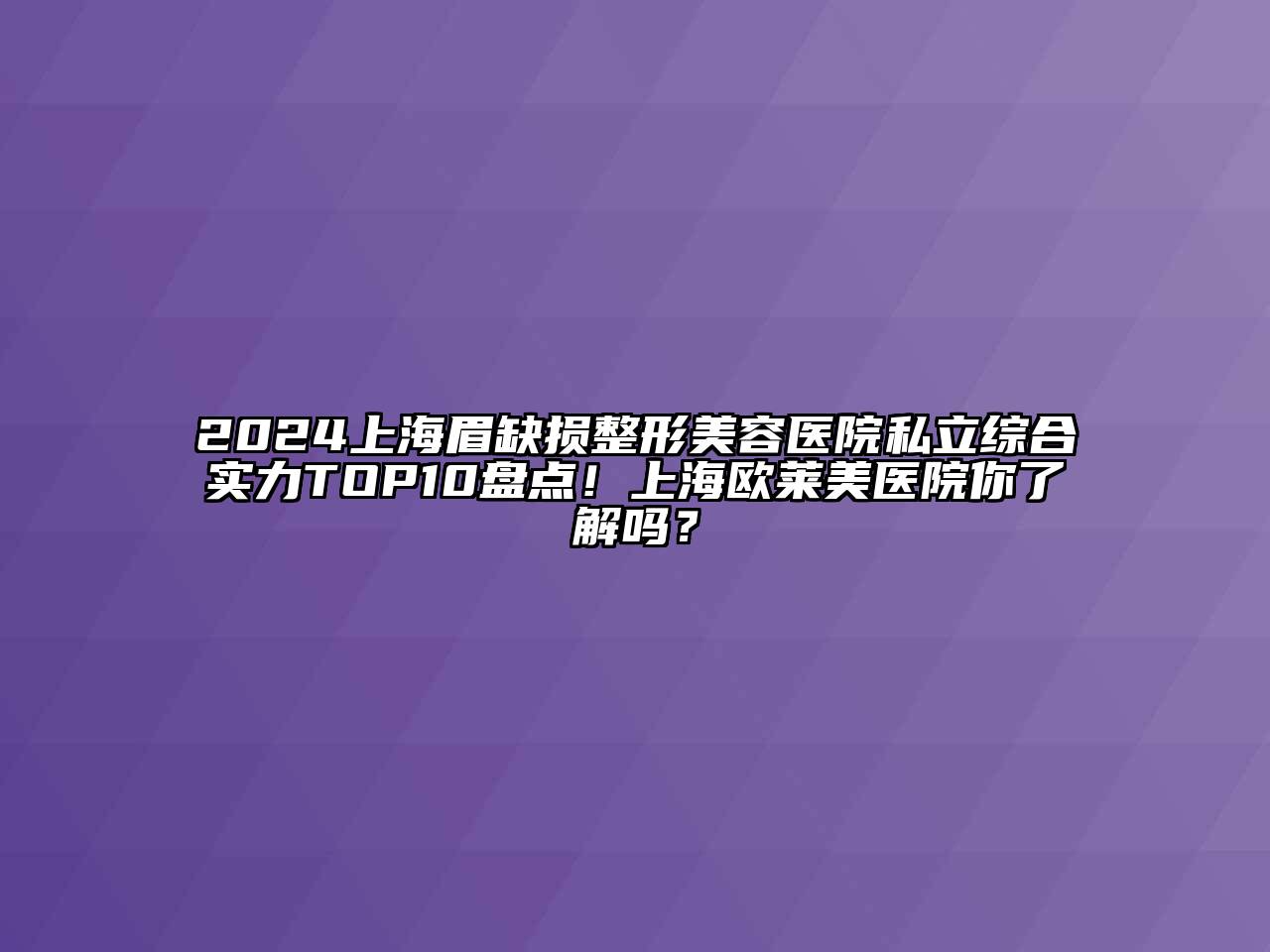 2024上海眉缺损江南广告
私立综合实力TOP10盘点！上海欧莱美医院你了解吗？