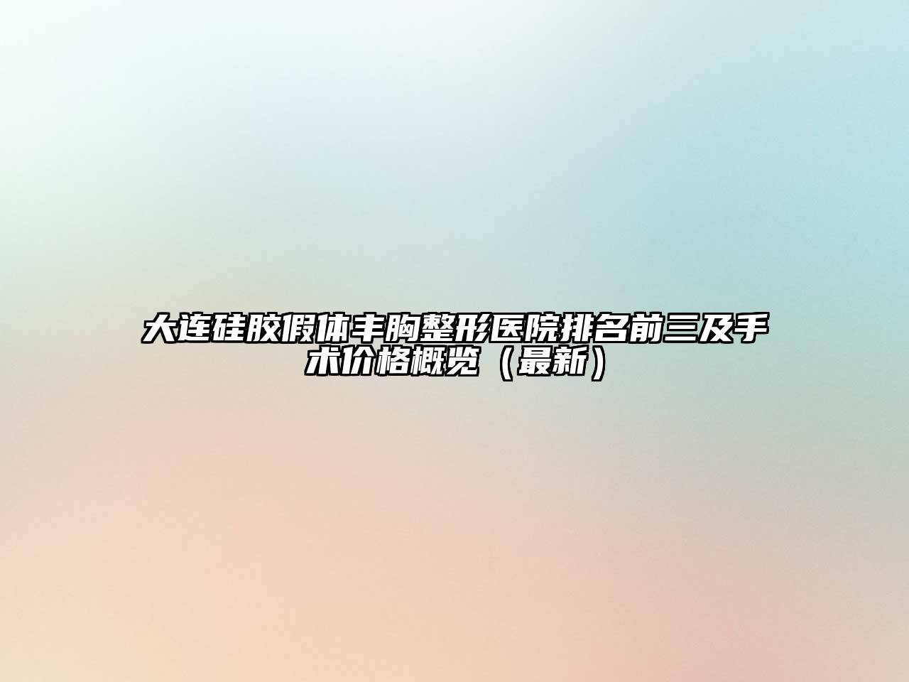 大连硅胶假体丰胸整形医院排名前三及手术价格概览（最新）