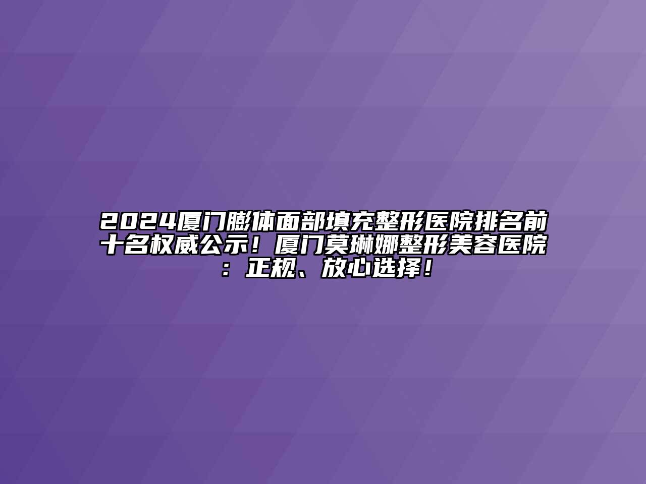 2025厦门膨体面部填充整形医院排名前十名权威公示！厦门莫琳娜江南广告
：正规、放心选择！