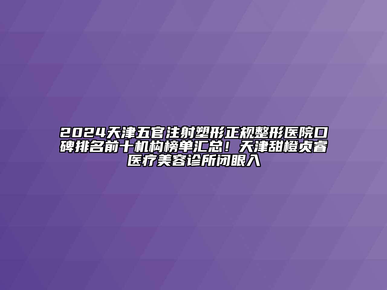 2024天津五官注射塑形正规整形医院口碑排名前十机构榜单汇总！天津甜橙贞睿医疗江南app官方下载苹果版
诊所闭眼入