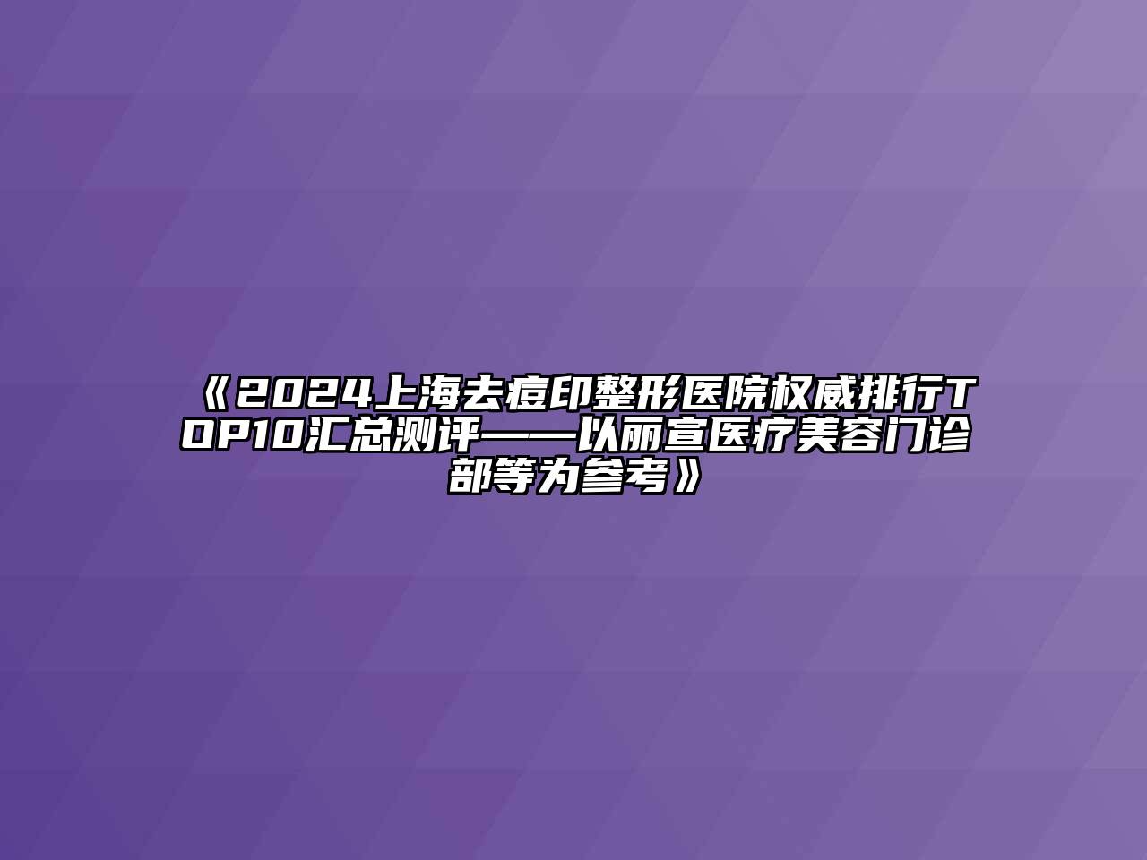 2024上海去痘印整形医院权威排行TOP10汇总测评——以丽宣医疗江南app官方下载苹果版
门诊部等为参考