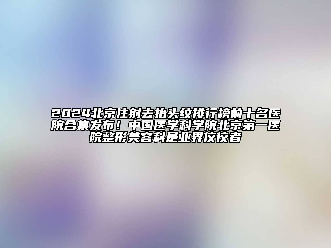 2024北京注射去抬头纹排行榜前十名医院合集发布！中国医学科学院北京第一医院整形江南app官方下载苹果版
科是业界佼佼者