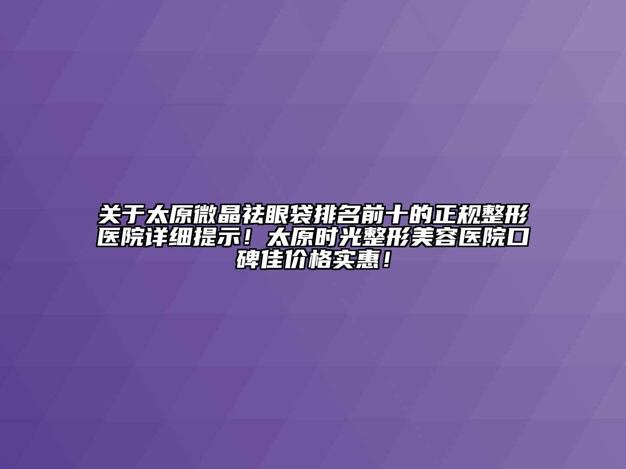 关于太原微晶祛眼袋排名前十的正规整形医院详细提示！太原时光江南广告
口碑佳价格实惠！