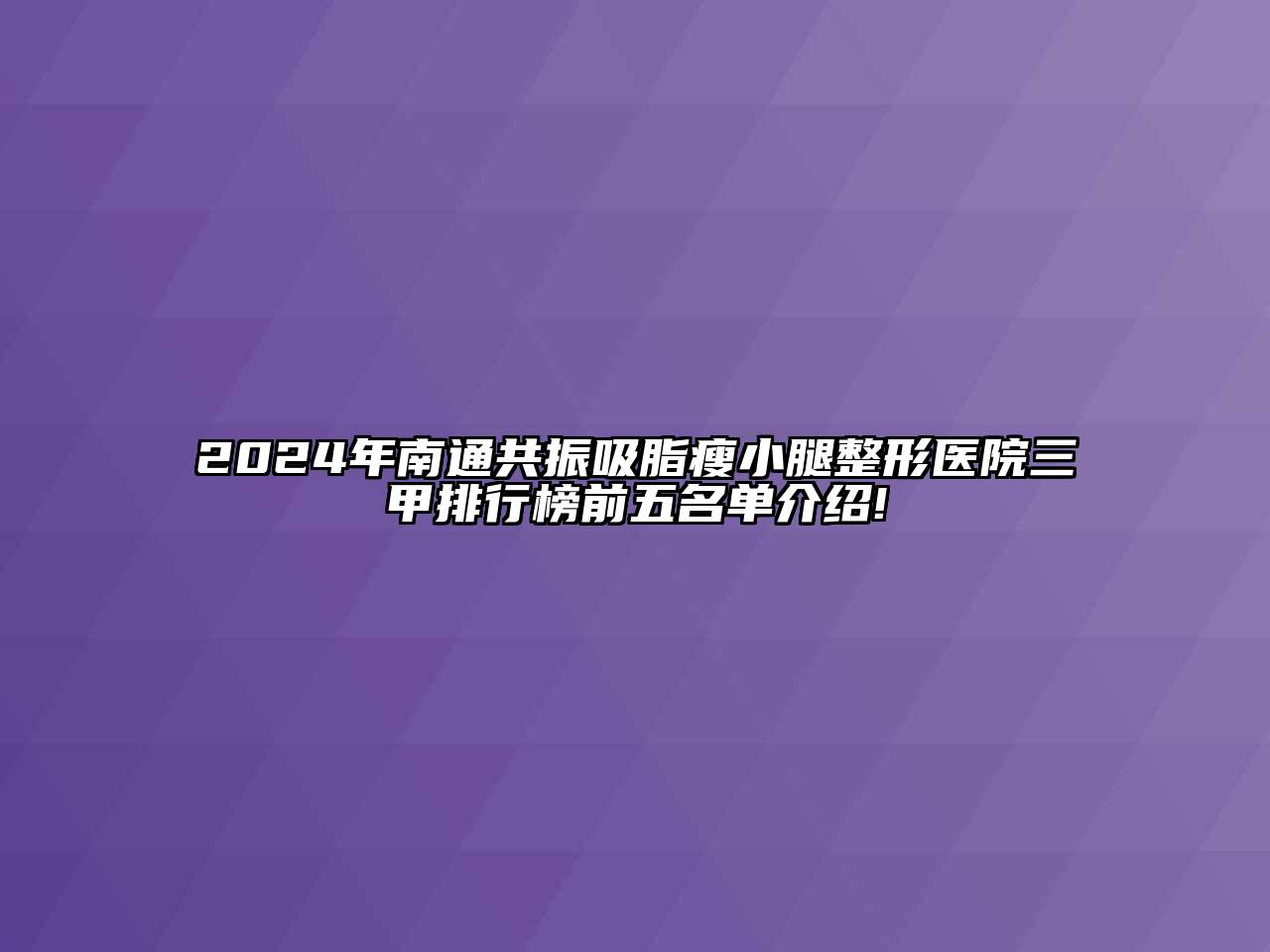 2024年南通共振吸脂瘦小腿整形医院三甲排行榜前五名单介绍!