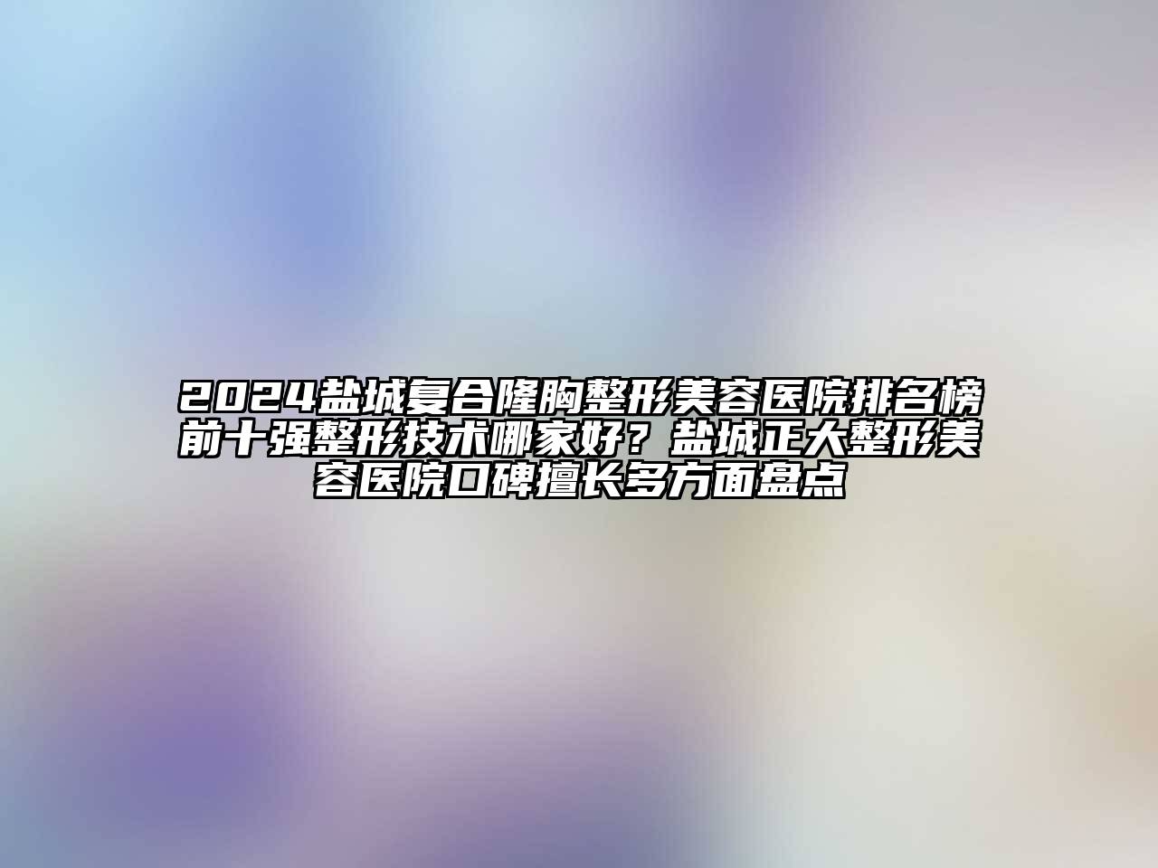 2024盐城复合隆胸江南广告
排名榜前十强整形技术哪家好？盐城正大江南广告
口碑擅长多方面盘点