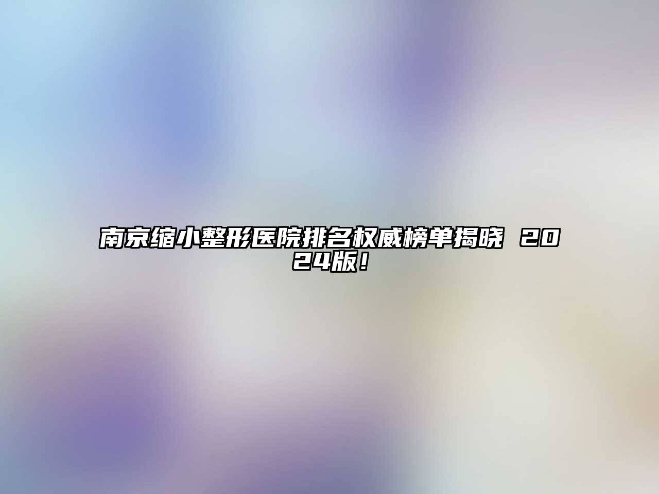 南京缩小整形医院排名权威榜单揭晓 2024版！