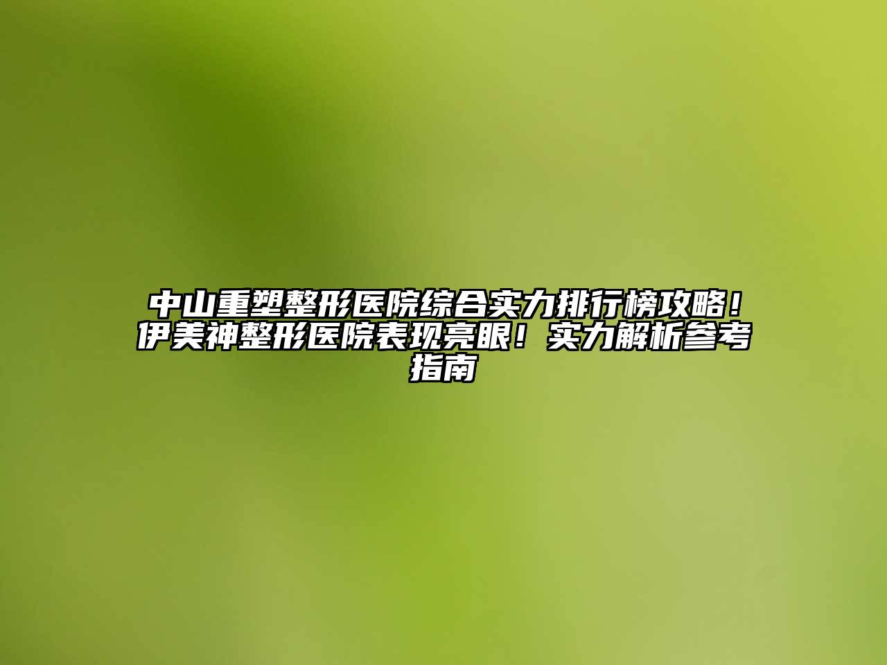 中山重塑整形医院综合实力排行榜攻略！伊美神整形医院表现亮眼！实力解析参考指南