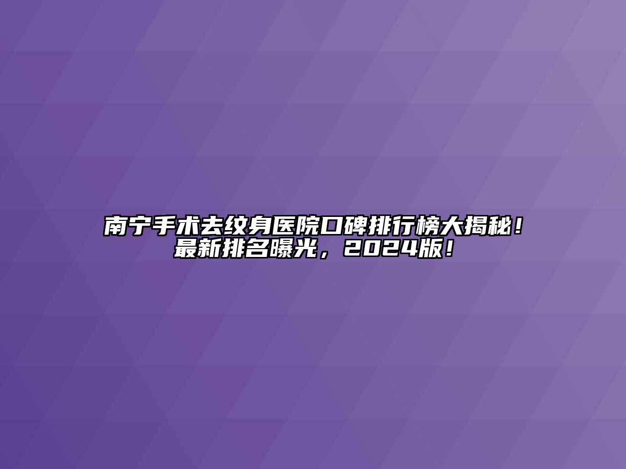 南宁手术去纹身医院口碑排行榜大揭秘！最新排名曝光，2024版！