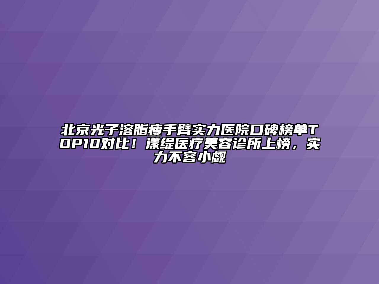 北京光子溶脂瘦手臂实力医院口碑榜单TOP10对比！漾缇医疗江南app官方下载苹果版
诊所上榜，实力不容小觑