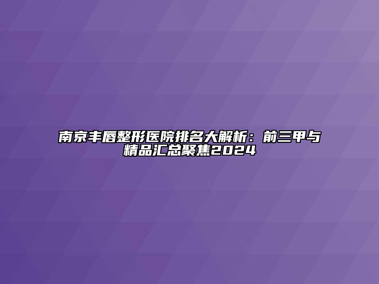 南京丰唇整形医院排名大解析：前三甲与精品汇总聚焦2024