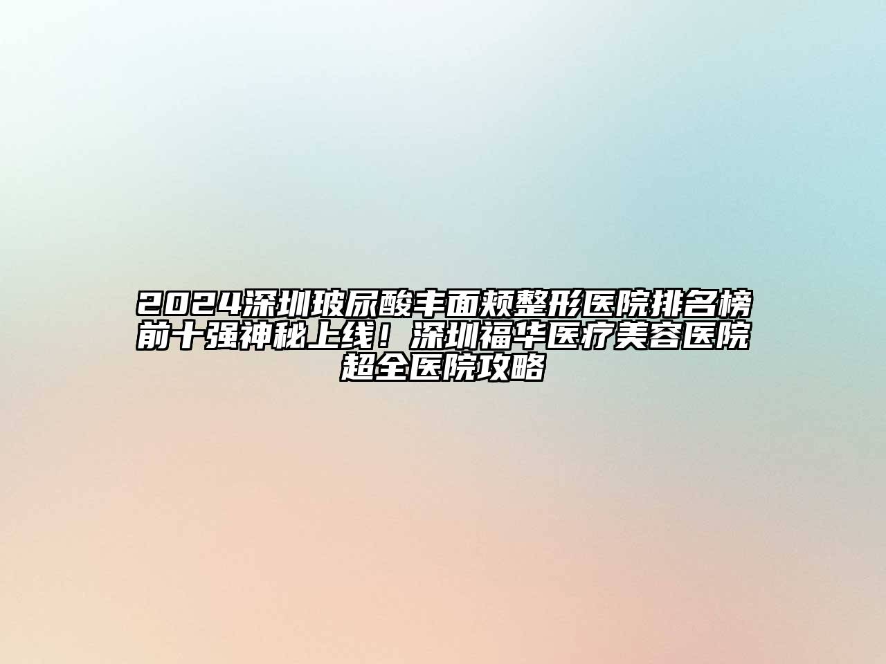 2024深圳玻尿酸丰面颊整形医院排名榜前十强神秘上线！深圳福华医疗江南app官方下载苹果版
医院超全医院攻略