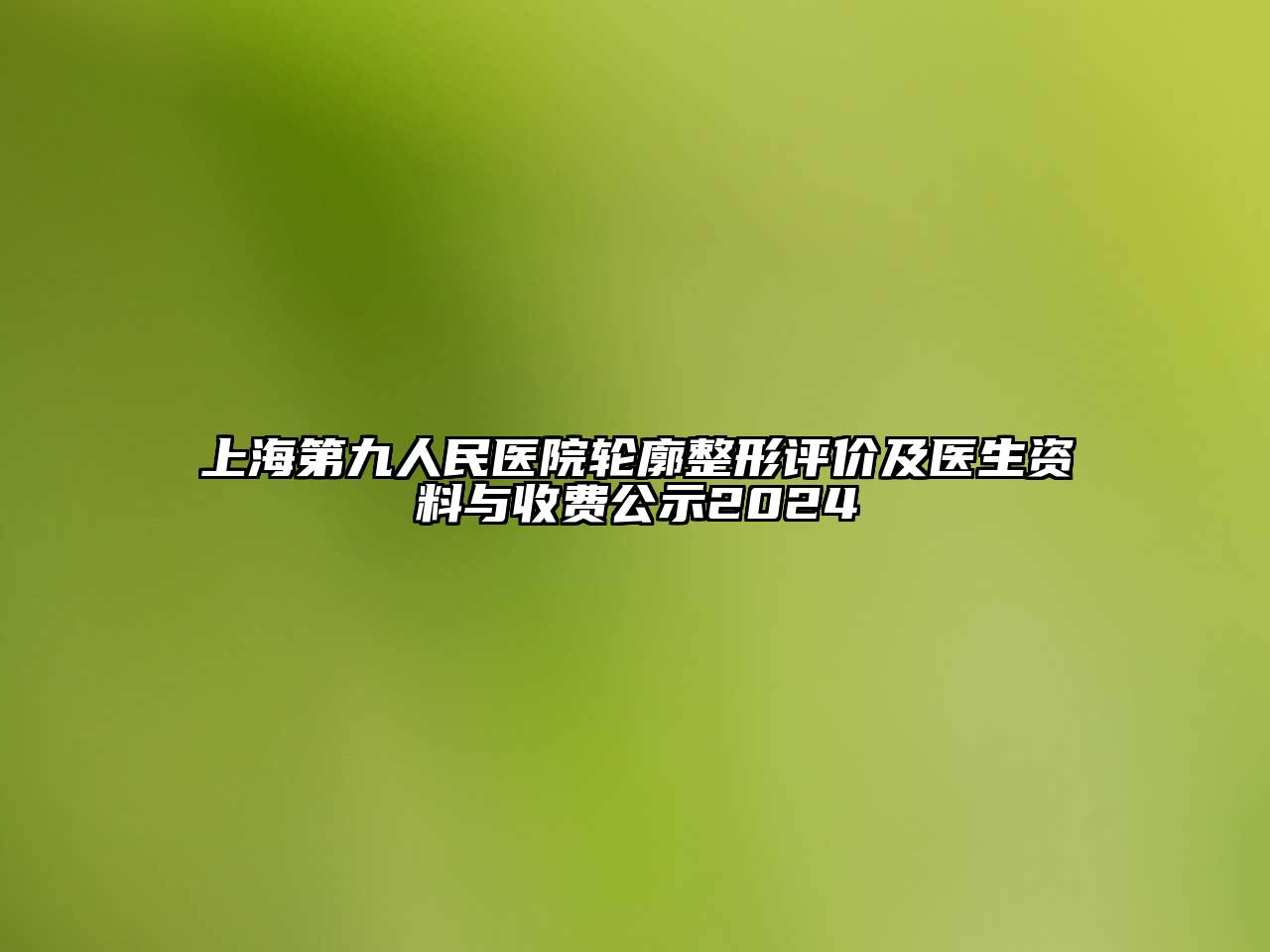 上海第九人民医院轮廓整形评价及医生资料与收费公示2024