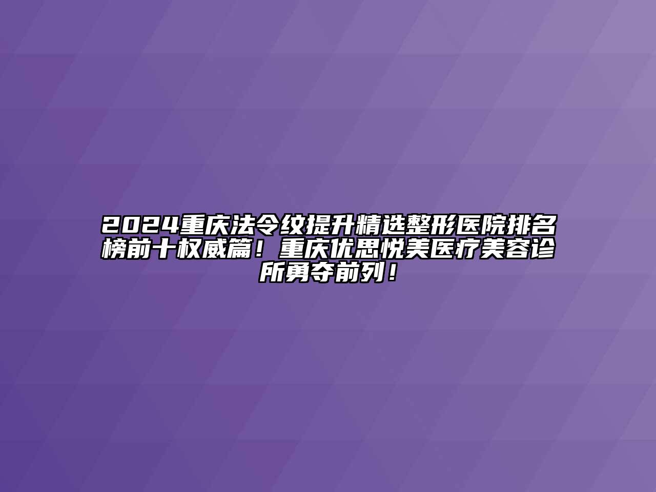 2024重庆法令纹提升精选整形医院排名榜前十权威篇！重庆优思悦美医疗江南app官方下载苹果版
诊所勇夺前列！