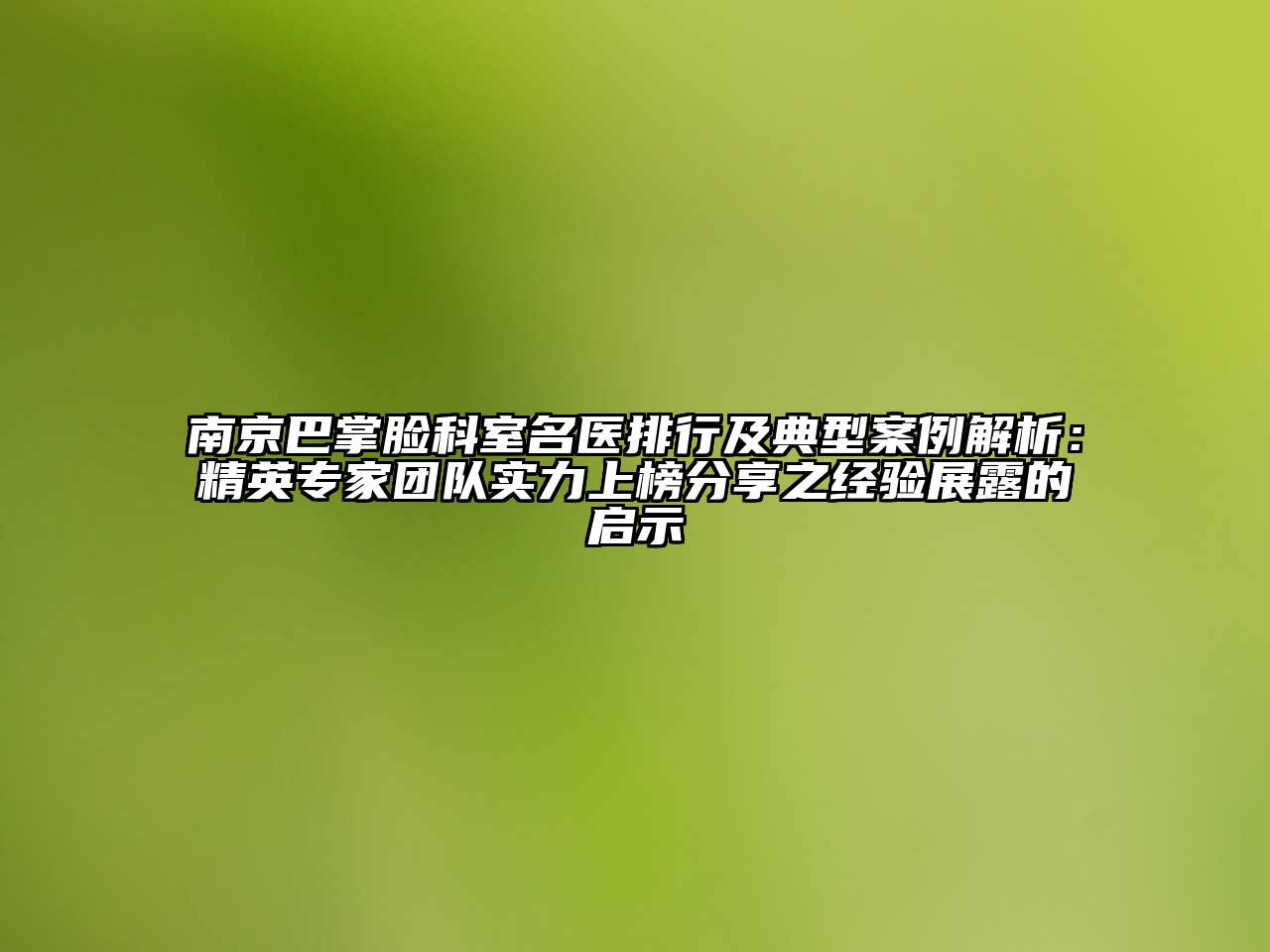 南京巴掌脸科室名医排行及典型案例解析：精英专家团队实力上榜分享之经验展露的启示