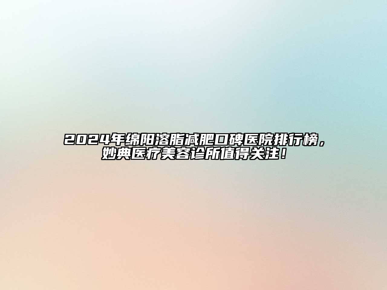 2024年绵阳溶脂减肥口碑医院排行榜，妙典医疗江南app官方下载苹果版
诊所值得关注！